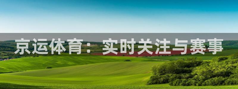 小柠檬体育：京运体育：实时关注与赛事