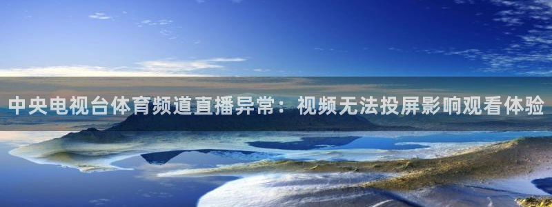 柠檬体育直播nba：中央电视台体育频道直播异常：视频无法投屏影响观看体验