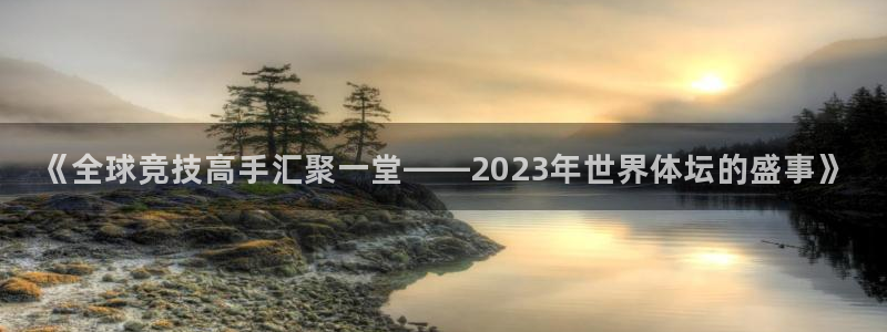 柠檬看球：《全球竞技高手汇聚一堂——2023年世界体坛的盛事》