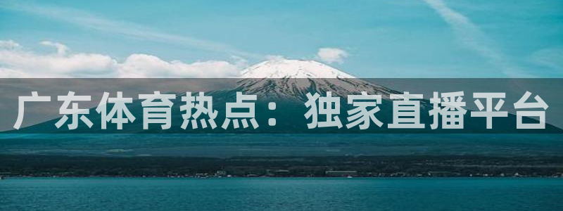 柠檬直播体育官网：广东体育热点：独家直播平台